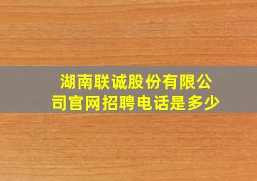 湖南联诚股份有限公司官网招聘电话是多少