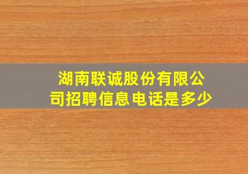 湖南联诚股份有限公司招聘信息电话是多少