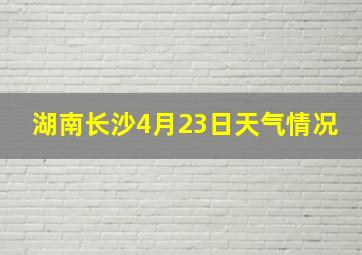 湖南长沙4月23日天气情况