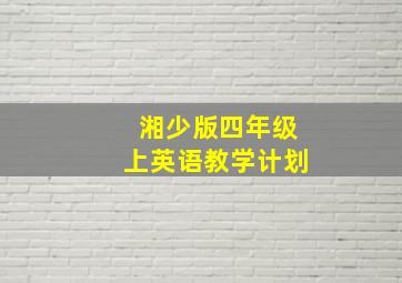 湘少版四年级上英语教学计划