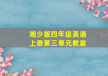 湘少版四年级英语上册第三单元教案