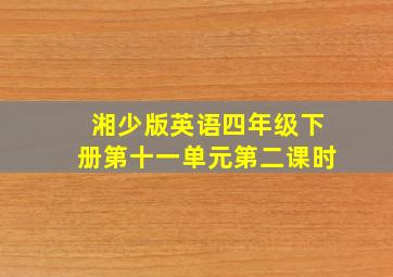 湘少版英语四年级下册第十一单元第二课时