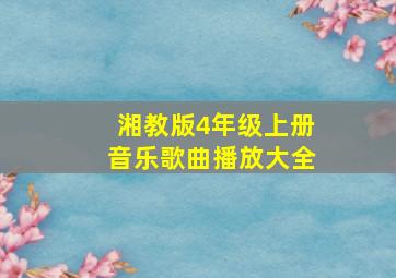 湘教版4年级上册音乐歌曲播放大全