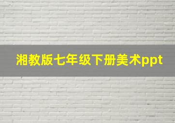 湘教版七年级下册美术ppt