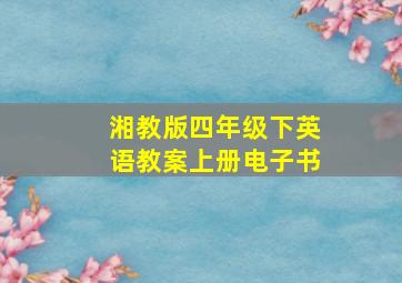 湘教版四年级下英语教案上册电子书