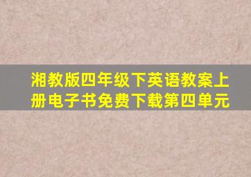 湘教版四年级下英语教案上册电子书免费下载第四单元