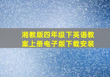 湘教版四年级下英语教案上册电子版下载安装