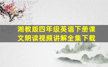 湘教版四年级英语下册课文朗读视频讲解全集下载