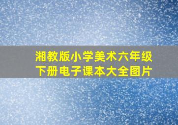 湘教版小学美术六年级下册电子课本大全图片