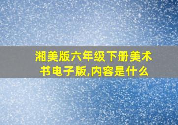 湘美版六年级下册美术书电子版,内容是什么