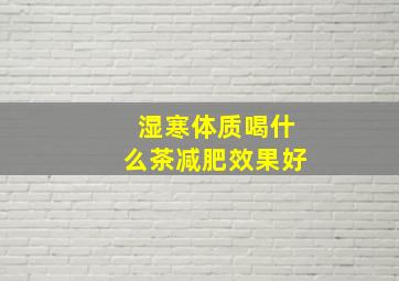 湿寒体质喝什么茶减肥效果好