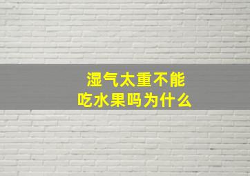 湿气太重不能吃水果吗为什么