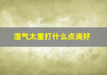 湿气太重打什么点滴好