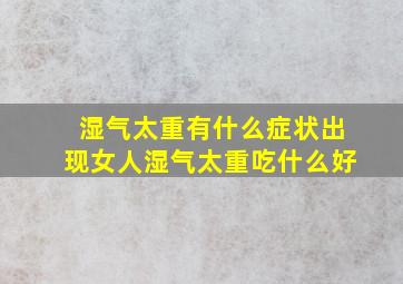 湿气太重有什么症状出现女人湿气太重吃什么好