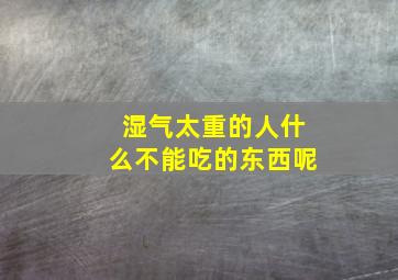 湿气太重的人什么不能吃的东西呢