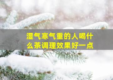 湿气寒气重的人喝什么茶调理效果好一点