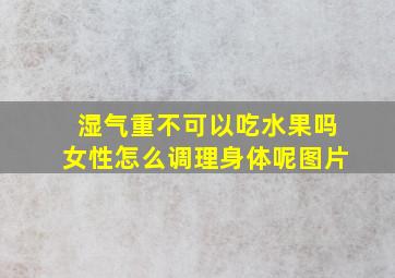 湿气重不可以吃水果吗女性怎么调理身体呢图片