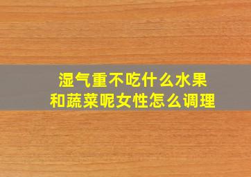 湿气重不吃什么水果和蔬菜呢女性怎么调理