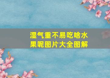 湿气重不易吃啥水果呢图片大全图解