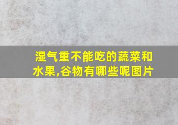 湿气重不能吃的蔬菜和水果,谷物有哪些呢图片