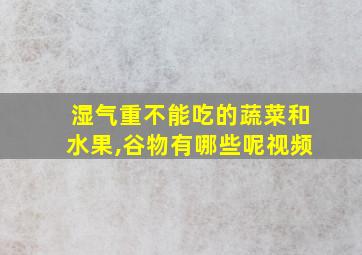 湿气重不能吃的蔬菜和水果,谷物有哪些呢视频