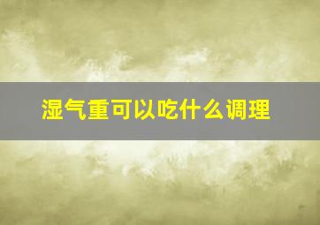 湿气重可以吃什么调理