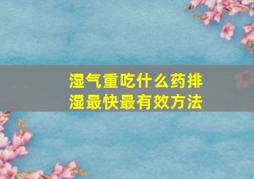 湿气重吃什么药排湿最快最有效方法