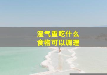 湿气重吃什么食物可以调理