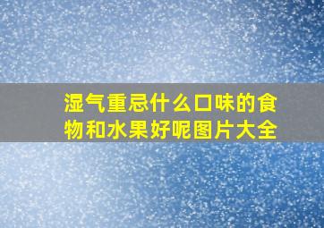 湿气重忌什么口味的食物和水果好呢图片大全