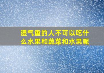 湿气重的人不可以吃什么水果和蔬菜和水果呢