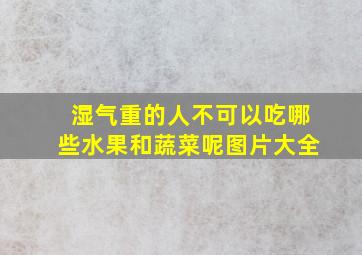 湿气重的人不可以吃哪些水果和蔬菜呢图片大全