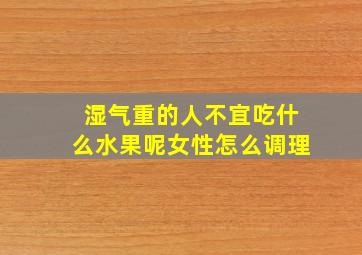 湿气重的人不宜吃什么水果呢女性怎么调理