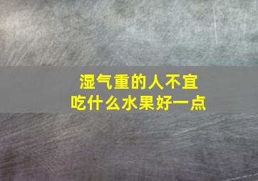 湿气重的人不宜吃什么水果好一点