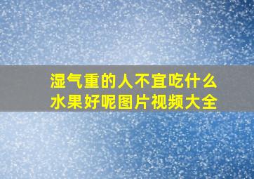 湿气重的人不宜吃什么水果好呢图片视频大全