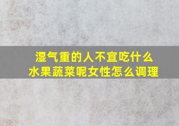 湿气重的人不宜吃什么水果蔬菜呢女性怎么调理