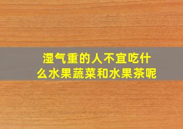 湿气重的人不宜吃什么水果蔬菜和水果茶呢