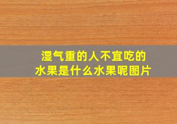 湿气重的人不宜吃的水果是什么水果呢图片