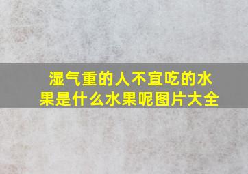 湿气重的人不宜吃的水果是什么水果呢图片大全