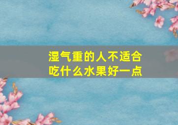 湿气重的人不适合吃什么水果好一点