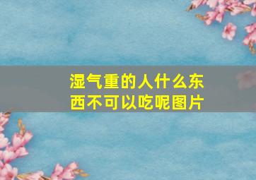 湿气重的人什么东西不可以吃呢图片