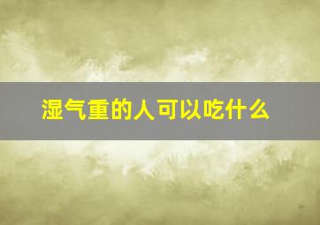 湿气重的人可以吃什么