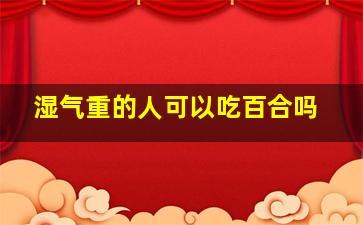 湿气重的人可以吃百合吗