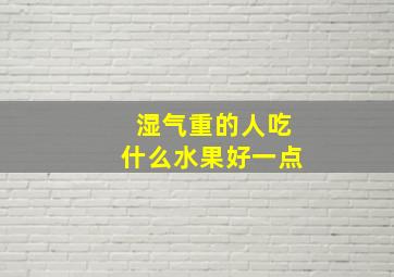 湿气重的人吃什么水果好一点