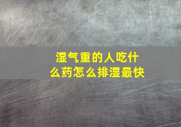 湿气重的人吃什么药怎么排湿最快