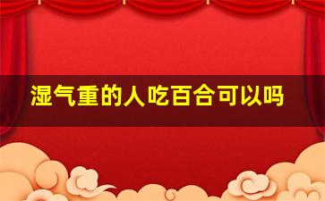 湿气重的人吃百合可以吗