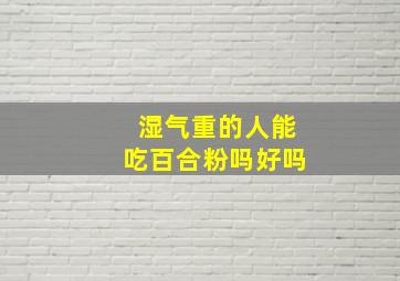 湿气重的人能吃百合粉吗好吗