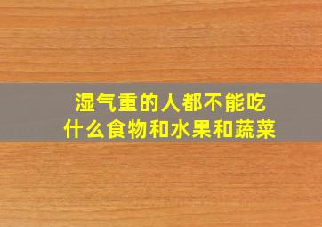 湿气重的人都不能吃什么食物和水果和蔬菜