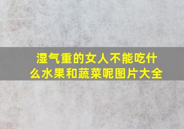 湿气重的女人不能吃什么水果和蔬菜呢图片大全