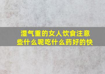 湿气重的女人饮食注意些什么呢吃什么药好的快