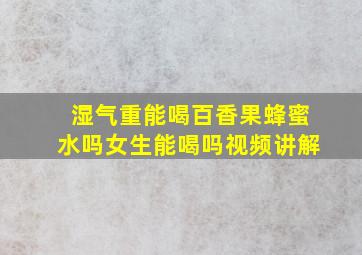 湿气重能喝百香果蜂蜜水吗女生能喝吗视频讲解